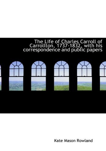 Cover for Kate Mason Rowland · The Life of Charles Carroll of Carrollton, 1737-1832, with His Correspondence and Public Papers (Hardcover Book) (2009)