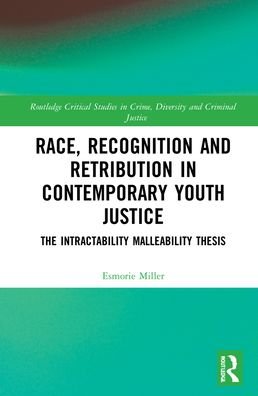 Cover for Esmorie Miller · Race, Recognition and Retribution in Contemporary Youth Justice: The Intractability Malleability Thesis - Routledge Critical Studies in Crime, Diversity and Criminal Justice (Hardcover Book) (2021)