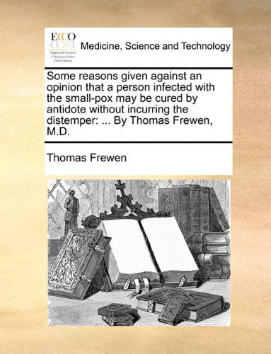 Cover for Thomas Frewen · Some Reasons Given Against an Opinion That a Person Infected with the Small-pox May Be Cured by Antidote Without Incurring the Distemper: ... by Thomas Frewen, M.d. (Paperback Book) (2010)