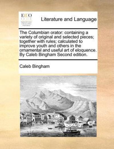 The Columbian Orator: Containing a Variety of Original and Selected Pieces; Together with Rules; Calculated to Improve Youth and Others in T - Caleb Bingham - Livros - Gale Ecco, Print Editions - 9781170972793 - 21 de outubro de 2010