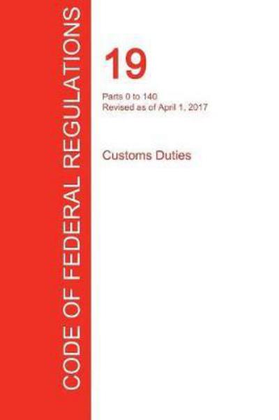 Cover for Office of the Federal Register (Cfr) · Cfr 19, Parts 0 to 140, Customs Duties, April 01, 2017 (Volume 1 of 3) (Paperback Book) (2017)