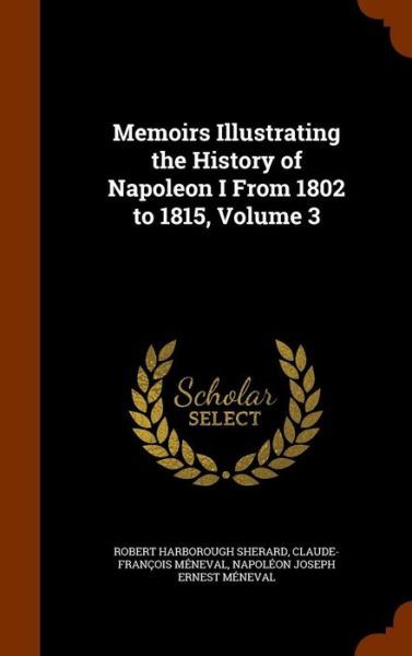 Cover for Robert Harborough Sherard · Memoirs Illustrating the History of Napoleon I from 1802 to 1815, Volume 3 (Hardcover Book) (2015)