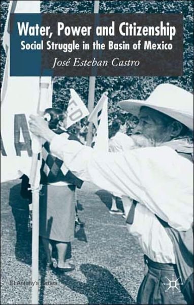 Water, Power and Citizenship: Social Struggle in the Basin of Mexico - St Antony's Series - Jose Esteban Castro - Bøger - Palgrave USA - 9781403948793 - 22. november 2005