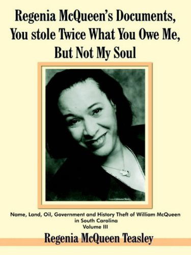 Cover for Regenia  Mcqueen Teasley · Regenia Mcqueen's Documents, You Stole Twice What You Owe Me, but Not My Soul: Name, Land, Oil, Government and History Theft of William Mcqueen in South Carolina Volume III (Paperback Book) (2004)