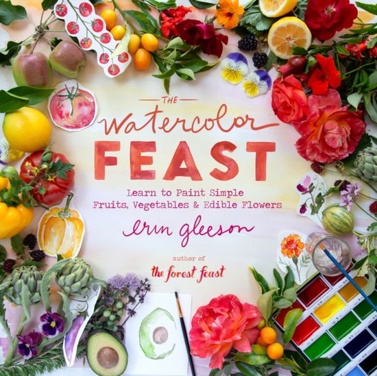 Cover for Erin Gleeson · The Watercolor Feast: Learn to Paint Simple Fruits, Vegetables, and Flowers (Hardcover Book) (2025)