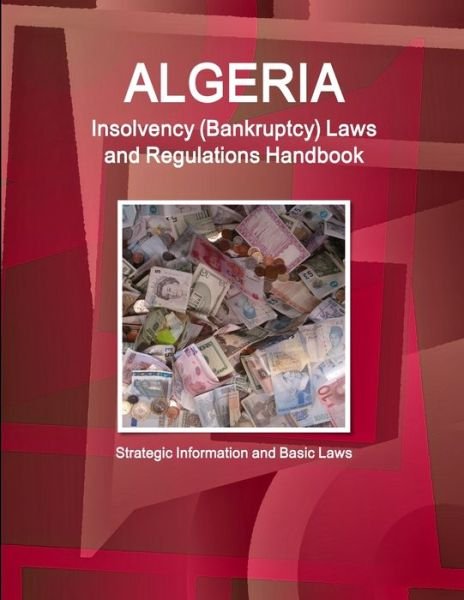 Algeria Insolvency (Bankruptcy) Laws and Regulations Handbook - Strategic Information and Basic Laws - Inc Ibp - Kirjat - Global Pro Info USA - 9781433086793 - tiistai 23. syyskuuta 2014