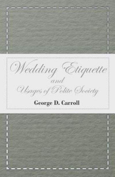 Wedding Etiquette and Usages of Polite Society - George D. Carroll - Books - Hall Press - 9781445557793 - April 1, 2010