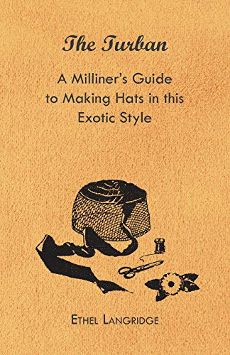 The Turban - a Milliner's Guide to Making Hats in This Exotic Style - Ethel Langridge - Books - Hervey Press - 9781447412793 - June 1, 2011