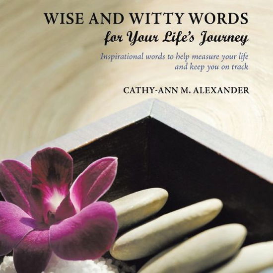 Cover for Cathy-ann M Alexander · Wise and Witty Words for Your Life's Journey: Inspirational Words to Help Measure Your Life and Keep You on Track (Paperback Book) (2010)