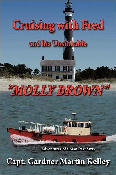 Cover for Capt Gardner Martin Kelley · Cruising with Fred and His Unsinkable Molly Brown: Adventures of a Man Past Sixty (Paperback Bog) (2011)
