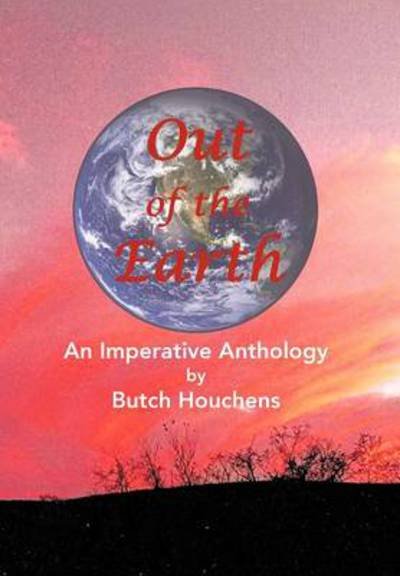 Cover for Butch Houchens · Out of the Earth: an Imperative Anthology (Hardcover Book) (2013)