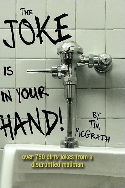 The Joke is in Your Hand!: over 750 Really Dirty Jokes from a Disgruntled Mailman. - Tim Mcgrath - Boeken - Createspace - 9781468046793 - 14 januari 2012