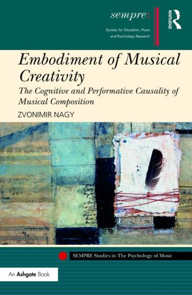 Cover for Zvonimir Nagy · Embodiment of Musical Creativity: The Cognitive and Performative Causality of Musical Composition - SEMPRE Studies in The Psychology of Music (Hardcover Book) (2016)