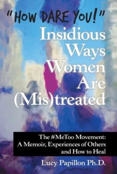 Cover for Lucy Papillon Ph.D. · &quot;How Dare You!&quot; Insidious Ways Women Are Treated : The #Metoo Movement (Hardcover Book) (2019)
