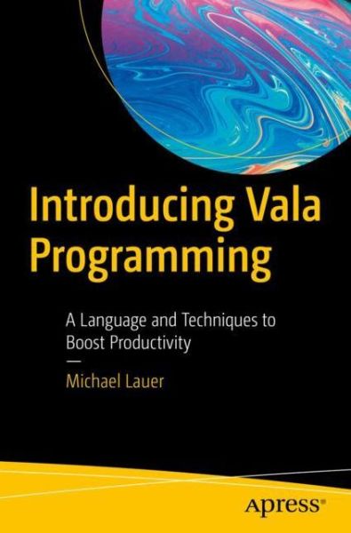 Introducing Vala Programming: A Language and Techniques to Boost Productivity - Michael Lauer - Kirjat - APress - 9781484253793 - torstai 7. marraskuuta 2019