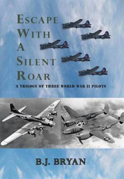 Cover for B J Bryan · Escape with a Silent Roar: a Trilogy of Three World War II Pilots Including a P-38 Fighter in Combat Missions over Europe (Inbunden Bok) (2013)