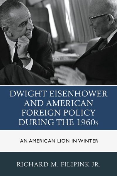 Cover for Richard M. Filipink · Dwight Eisenhower and American Foreign Policy during the 1960s: An American Lion in Winter (Hardcover Book) (2015)
