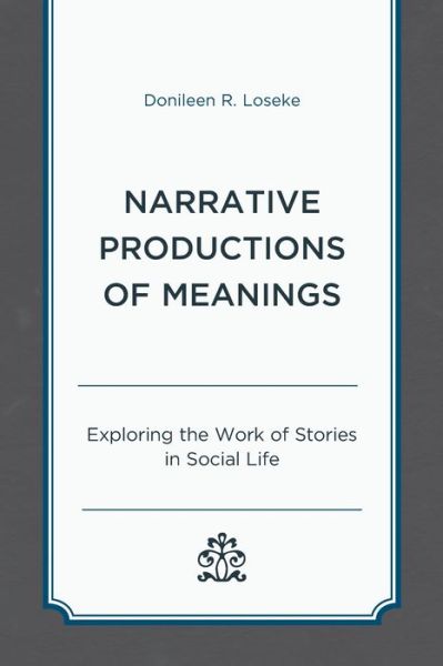 Narrative Productions of Meanings : Exploring the Work of Stories in Social Life - Donileen R. Loseke - Livros - Lexington Books - 9781498577793 - 23 de março de 2023