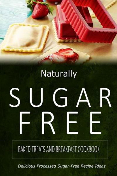 Cover for Naturally Sugar-free · Baked Treats and Breakfast Cookbook: Delicious Sugar-free and Diabetic-friendly Recipes for the Health-conscious (Paperback Book) (2014)