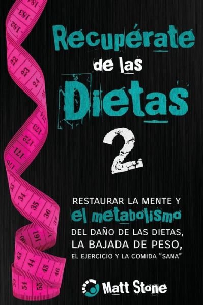 Cover for Matt Stone · Recuperate De Las Dietas 2: Restaurar La Mente Y El Metabolismo Del Dano De Las Dietas, La Bajada De Peso, El Ejercicio Y La Comida Sana (Taschenbuch) (2014)