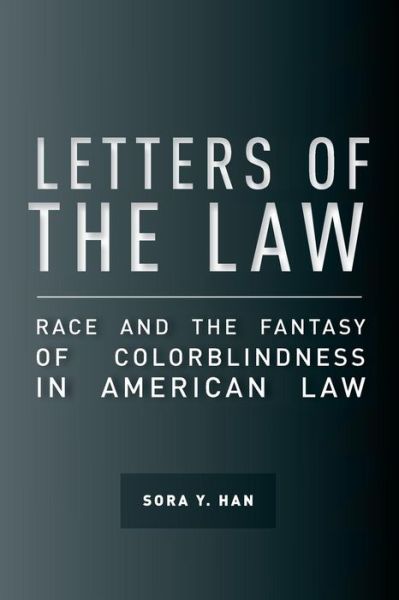 Cover for Sora Y. Han · Letters of the Law: Race and the Fantasy of Colorblindness in American Law - The Cultural Lives of Law (Paperback Book) (2017)