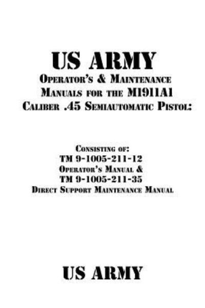 US Army Operator's & Maintenance Manuals for the M1911A1 Caliber .45 Semiautomatic Pistol - Us Army - Books - Createspace Independent Publishing Platf - 9781535551793 - August 7, 2016