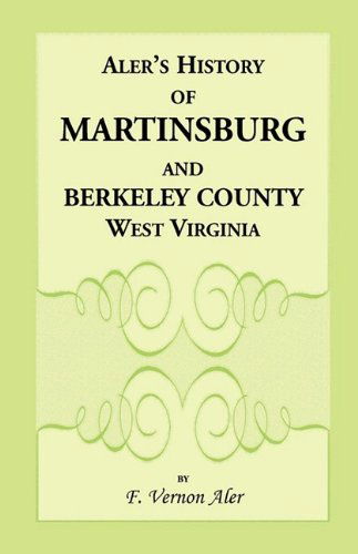 Cover for F. Vernon Aler · History of Martinsburg and Berkeley County, West Virginia. from the Origin of the Indians, Embracing Their Settlement, Wars and Depredations, to the ... Between the Settlers and Their Mode and Mann (Paperback Book) (2009)