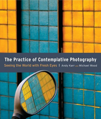 Cover for Andy Karr · The Practice of Contemplative Photography: Seeing the World with Fresh Eyes (Paperback Book) (2011)