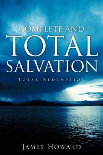 Complete and Total Salvation - James Howard - Kirjat - Xulon Press - 9781597816793 - keskiviikko 11. tammikuuta 2006