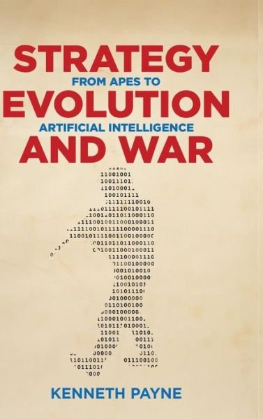 Cover for Kenneth Payne · Strategy, Evolution, and War: From Apes to Artificial Intelligence (Gebundenes Buch) (2018)