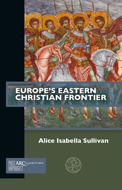 Cover for Sullivan, Alice Isabella (Assistant Professor of Medieval Art and Architecture and Director of Graduate Studies, Tufts University) · Europe's Eastern Christian Frontier - Past Imperfect (Paperback Book) [New edition] (2024)