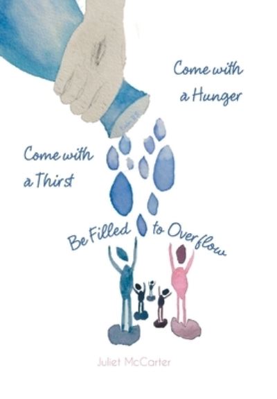 Cover for Juliet McCarter · Come with a Hunger, Come with a Thirst, Be Filled to Overflow (Hardcover Book) (2020)