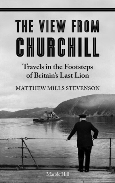 Cover for Matthew Mills Stevenson · THE VIEW FROM CHURCHILL: Travels in the Footsteps of Britain's Last Lion (Paperback Book) (2024)