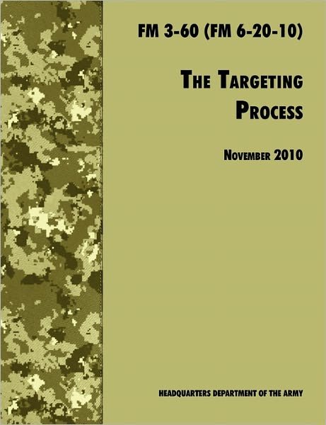The Targeting Process: the Official U.s. Army Fm 3-60 (Fm 6-20-10), 26th November 2010 Revision - Army Fires Center of Excellence - Bücher - Military Bookshop - 9781780391793 - 28. November 2010