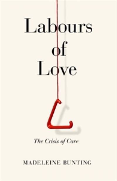 Cover for Bunting, Madeleine (Y) · Labours of Love: The Crisis of Care (Hardcover Book) (2020)