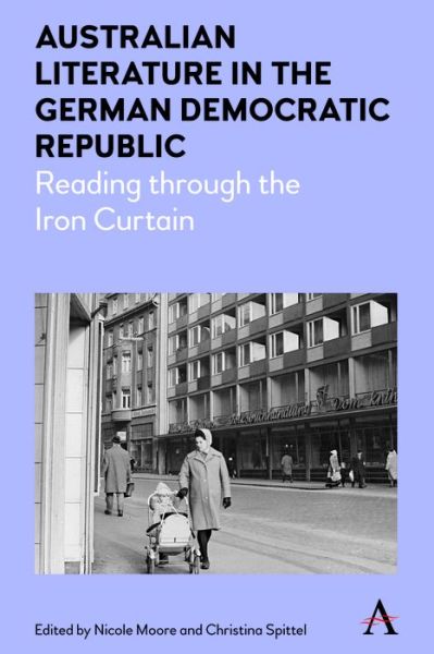 Cover for Nicole Moore · Australian Literature in the German Democratic Republic: Reading through the Iron Curtain - Anthem Studies in Australian Literature and Culture (Paperback Book) (2019)