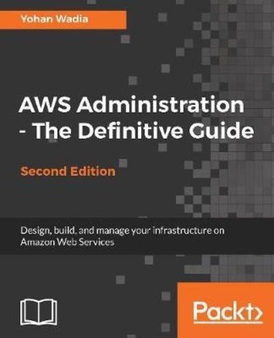 Cover for Yohan Wadia · AWS Administration - The Definitive Guide: Design, build, and manage your infrastructure on Amazon Web Services, 2nd Edition (Pocketbok) [2 Revised edition] (2018)