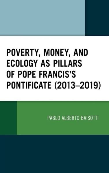 Cover for Pablo Alberto Baisotti · Poverty, Money, and Ecology as Pillars of Pope Francis' Pontificate (2013–2019) (Hardcover Book) (2021)