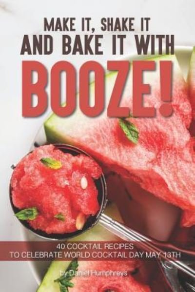 Daniel Humphreys · Make It, Shake It and Bake It with Booze! (Paperback Book) (2019)