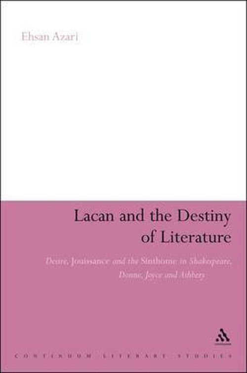 Cover for Dr Ehsan Azari · Lacan and the Destiny of Literature: Desire, Jouissance and the Sinthome in Shakespeare, Donne, Joyce and Ashbery - Continuum Literary Studies (Hardcover Book) (2008)