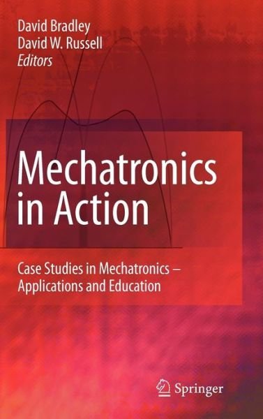 David Bradley · Mechatronics in Action: Case Studies in Mechatronics - Applications and Education (Hardcover bog) [2010 edition] (2010)