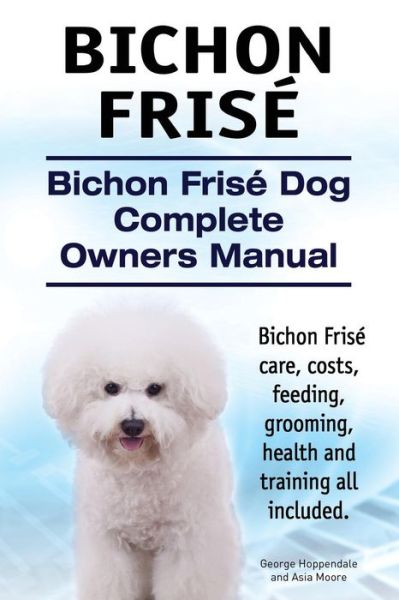 Cover for George Hoppendale · Bichon Frise. Bichon Frise Dog Complete Owners Manual. Bichon Frise Care, Costs, Feeding, Grooming, Health and Training All Included. (Paperback Book) (2015)