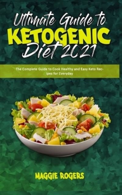 Cover for Maggie Rogers · Ultimate Guide To Ketogenic Diet 2021: The Complete Guide to Cook Healthy and Easy Keto Recipes for Everyday (Hardcover Book) (2021)