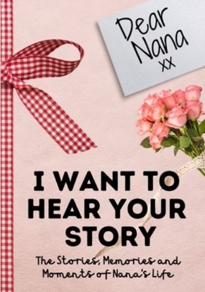 Cover for The Life Graduate Publishing Group · Dear Nana. I Want To Hear Your Story: A Guided Memory Journal to Share The Stories, Memories and Moments That Have Shaped Nana's Life 7 x 10 inch (Paperback Book) (2020)
