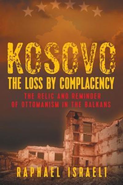 Kosovo: The Loss by Complacency: The Relic and Reminder of Ottomanism in the Balkans - Raphael Israeli - Books - Strategic Book Publishing & Rights Agenc - 9781948858793 - November 1, 2018