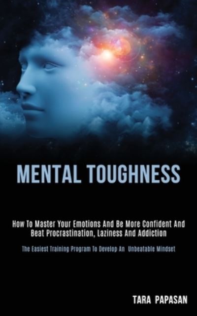 Mental Toughness: How to Master Your Emotions and Be More Confident and Beat Procrastination, Laziness and Addiction (The Easiest Training Program to Develop an Unbeatable Mindset) - Tara Papasan - Książki - Darren Wilson - 9781989787793 - 17 kwietnia 2020