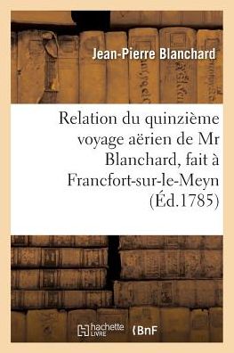 Cover for Blanchard-j-p · Relation Du Quinzieme Voyage Aerien, Fait a Francfort-sur-le-meyn, Le 3 Octobre 1785, Dedie (Paperback Book) (2016)