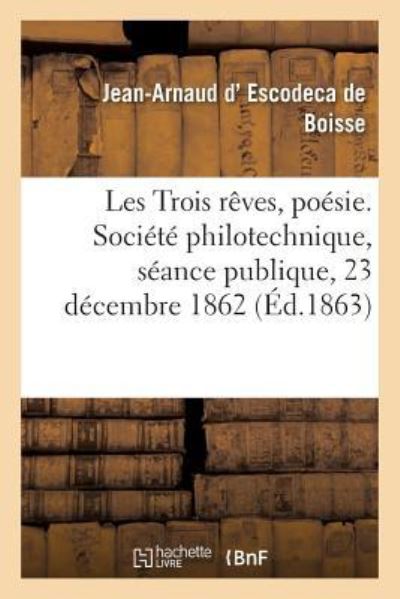 Cover for Jean-Arnaud D' Escodeca de Boisse · Les Trois Reves, Poesie Lue A La Seance Publique de la Societe Philotechnique, Le 23 Decembre 1862 (Paperback Book) (2018)