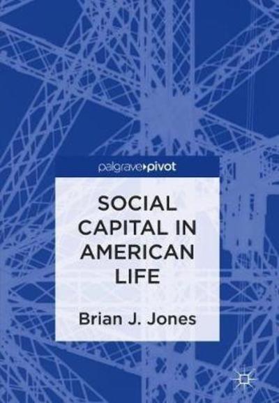 Brian J. Jones · Social Capital in American Life (Hardcover Book) [1st ed. 2019 edition] (2018)