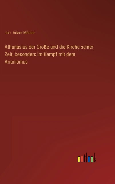 Cover for Mohler Joh. Adam Mohler · Athanasius der Groe und die Kirche seiner Zeit, besonders im Kampf mit dem Arianismus (Hardcover Book) (2022)